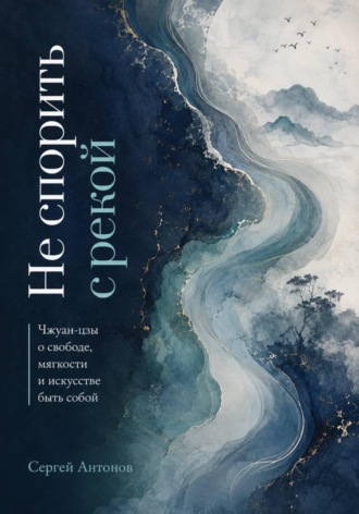 Обложка книги «Не спорить с рекой. Чжуан-цзы о свободе, мягкости и искусстве быть собой»
