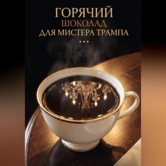 Обложка книги «ГОРЯЧИЙ ШОКОЛАД ДЛЯ МИСТЕРА ТРАМПА»
