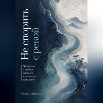 Обложка книги «Не спорить с рекой. Чжуан-цзы о свободе, мягкости и искусстве быть собой»