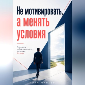 Обложка книги «Не мотивировать, а менять условия»