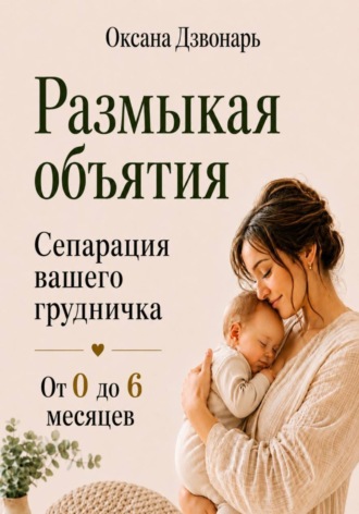 Обложка книги «Размыкая объятия. Сепарация вашего грудничка от 0 до 6 месяцев»