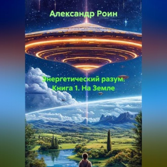 Обложка книги «ЭНЕРГЕТИЧЕСКИЙ РАЗУМ Книга 1. На Земле.»