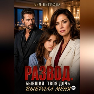 Обложка книги «Развод. Бывший, твоя дочь выбрала меня»