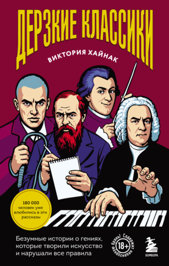 Обложка книги «Дерзкие классики. Безумные истории о гениях, которые творили искусство и нарушали все правила»