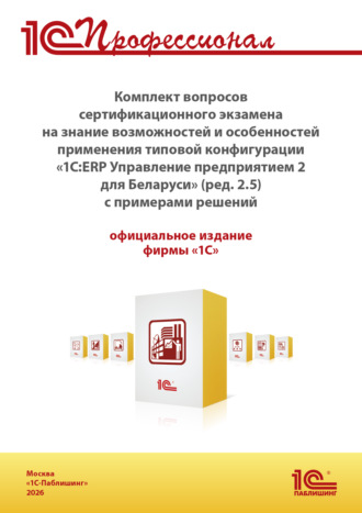 Обложка книги «Комплект вопросов сертификационного экзамена «1С:Профессионал» на знание возможностей и особенностей применения типовой конфигурации «1С:ERP Управление предприятием 2 для Беларуси» с примерами решений (+ epub). Версия экзамена – август 2026 г.»