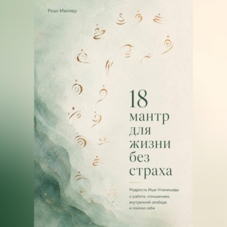 Обложка книги «18 мантр для жизни без страха. Мудрость Иша-Упанишады о работе, отношениях, внутренней свободе и поиске себя»