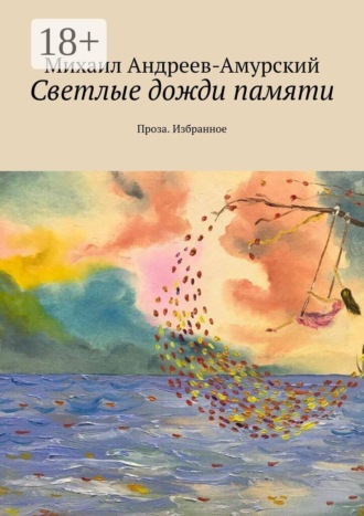 Обложка книги «Светлые дожди памяти. Проза. Избранное»