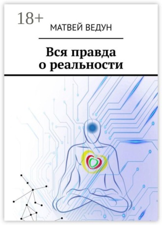Обложка книги «Вся правда о реальности. Ваша истина. Персональная, в вечное пользование»