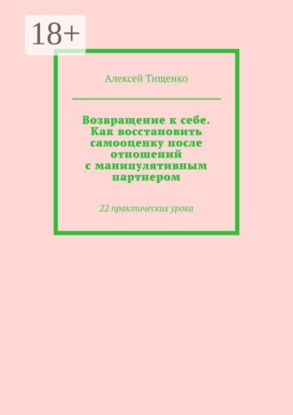 Обложка книги «Возвращение к себе. Как восстановить самооценку после отношений с манипулятивным партнером. 22 практических урока»