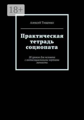 Обложка книги «Практическая тетрадь социопата. 28 уроков для человека с антисоциальными чертами личности»
