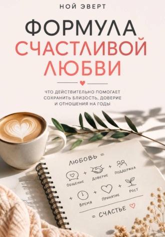 Обложка книги «Формула счастливой любви. Что действительно помогает сохранить близость, доверие и отношения на годы»