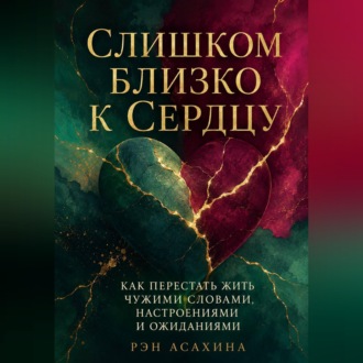 Обложка книги «Слишком близко к сердцу. Как перестать жить чужими словами, настроениями и ожиданиями»