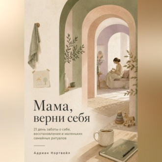 Обложка книги «Мама, верни себя. 21 день заботы о себе, восстановления и маленьких семейных ритуалов»