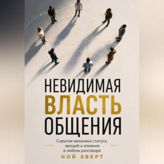 Обложка книги «Невидимая власть общения. Скрытая механика статуса, эмоций и влияния в любом разговоре»