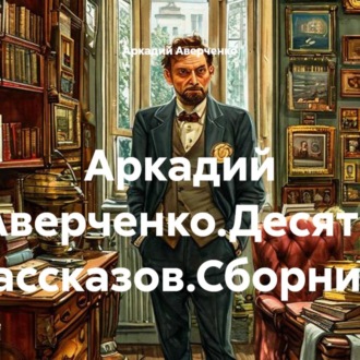 Обложка книги «Аркадий Аверченко.Десять рассказов.Сборник.»