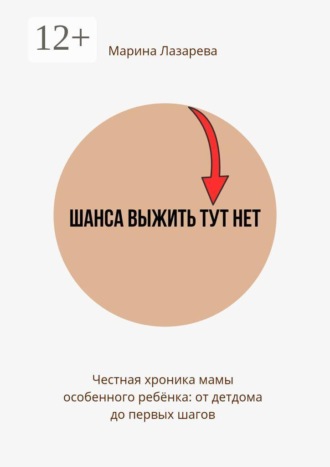 Обложка книги «Шанса выжить тут нет. Честная хроника мамы особенного ребёнка: от детдома до первых шагов»