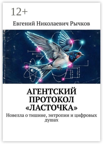 Обложка книги «Агентский протокол «Ласточка». Новелла о тишине, энтропии и цифровых душах»