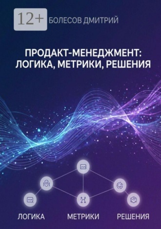 Обложка книги «Продакт-менеджмент: логика, метрики, решения»