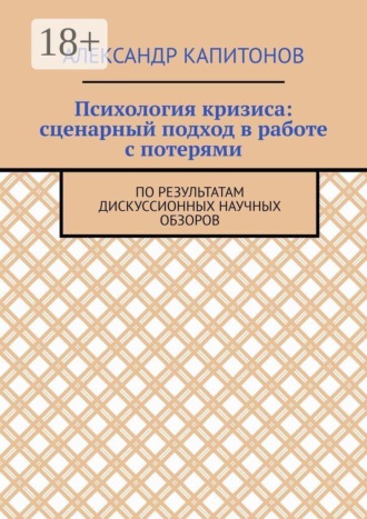 Обложка книги «Психология кризиса: сценарный подход в работе с потерями. По результатам дискуссионных научных обзоров»
