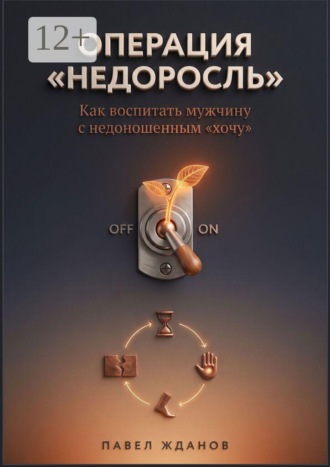 Обложка книги «Операция «Недоросль». Как воспитать мужчину с недоношенным «хочу»»