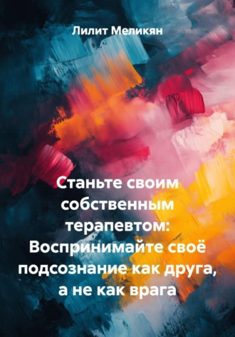 Обложка книги «Станьте своим собственным терапевтом: Воспринимайте своё подсознание как друга, а не как врага»