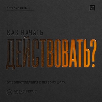 Обложка книги «Как начать действовать? От внутреннего сопротивления к первому реальному шагу»