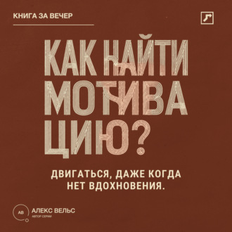 Обложка книги «Как найти мотивацию? Почему желание пропадает и что помогает двигаться без вдохновения»