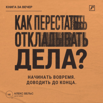 Обложка книги «Как перестать откладывать дела? Простой способ начинать вовремя и доводить дела до конца»