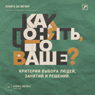 Обложка книги «Как понять, что ваше? Критерии выбора людей, занятий и решений, подходящих именно вам»