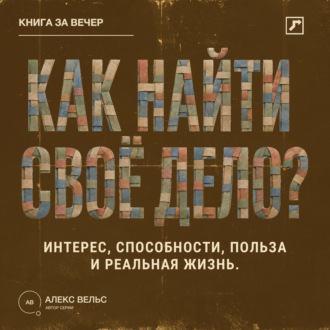 Обложка книги «Как найти своё дело? Пересечение интереса, способностей, пользы и реальной жизни»