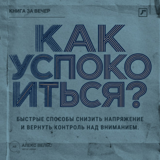 Обложка книги «Как успокоиться? Быстрые способы снизить напряжение и вернуть контроль над вниманием»