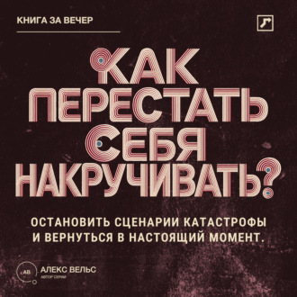 Обложка книги «Как перестать себя накручивать? Остановить сценарии катастрофы и вернуться в настоящий момент»