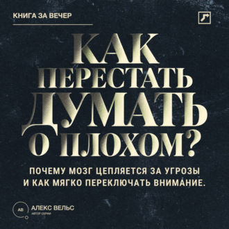 Обложка книги «Как перестать думать о плохом? Почему мозг цепляется за угрозы и как мягко переключать внимание»