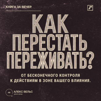 Обложка книги «Как перестать переживать? От бесконечного контроля к действиям в зоне вашего влияния»