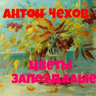 Обложка книги «Антон Павлович Чехов.Цветы запоздалые.»