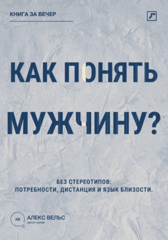 Обложка книги «Как понять мужчину? Без стереотипов: потребности, дистанция и язык близости»