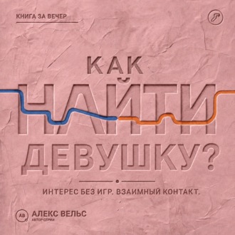 Обложка книги «Как найти девушку? Знакомства без игр: проявлять интерес и строить взаимный контакт»