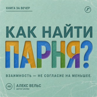 Обложка книги «Как найти парня? Где возникает взаимность и как не соглашаться на меньшее»