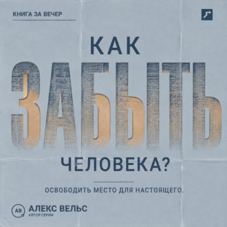 Обложка книги «Как забыть человека? Почему память держит прошлое и как освободить место для настоящего»