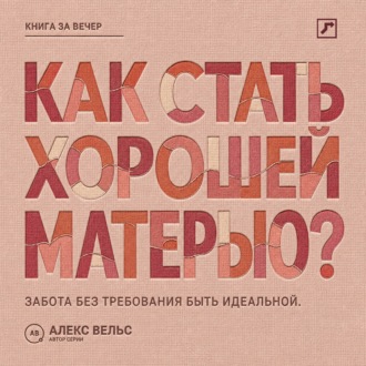Обложка книги «Как стать хорошей матерью? Забота о ребёнке без требования быть идеальной»