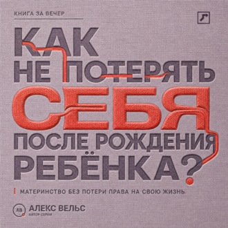Обложка книги «Как не потерять себя после рождения ребёнка? Материнство, усталость и возвращение права на собственную жизнь»