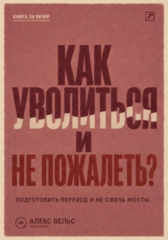 Обложка книги «Как уволиться и не пожалеть? Понять, пора ли уходить, подготовить переход и не сжечь мосты»