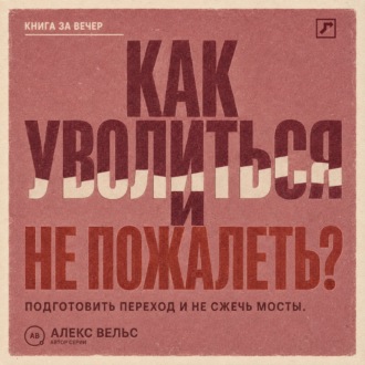 Обложка книги «Как уволиться и не пожалеть? Понять, пора ли уходить, подготовить переход и не сжечь мосты»