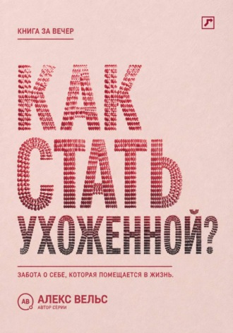 Обложка книги «Как стать ухоженной? Система заботы о себе, которая помещается в реальную жизнь»