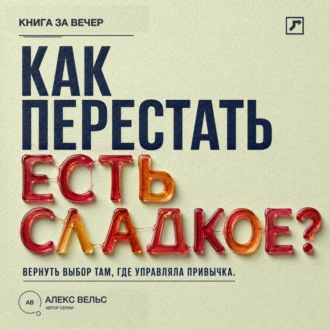 Обложка книги «Как перестать есть сладкое? Вернуть выбор там, где раньше управляли тяга и привычка»
