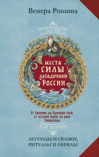 Обложка книги «Места силы загадочной России. От Аркаима до Куликова поля, от острова Буяна до реки Смородины – легенды и сказки, ритуалы и обряды»