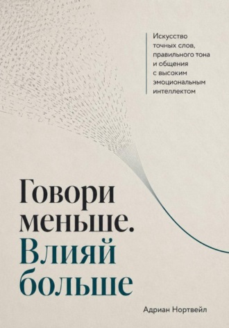 Обложка книги «Говори меньше. Влияй больше. Искусство точных слов, правильного тона и общения с высоким эмоциональным интеллектом»