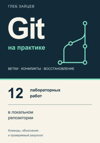 Обложка книги «Git на практике. 12 лабораторных работ в локальном репозитории»