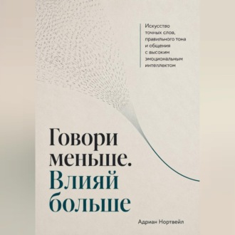 Обложка книги «Говори меньше. Влияй больше. Искусство точных слов, правильного тона и общения с высоким эмоциональным интеллектом»