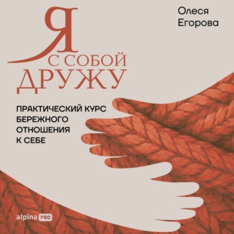 Обложка книги «Я с собой дружу: Практический курс бережного отношения к себе»